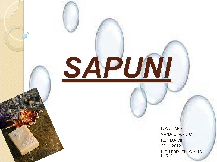 SAPUNI IVAN JAKŠIĆ VANA STANČIĆ KEMIJA VIII 2011/2012 MENTOR: SILAVANA MIRIĆ 
