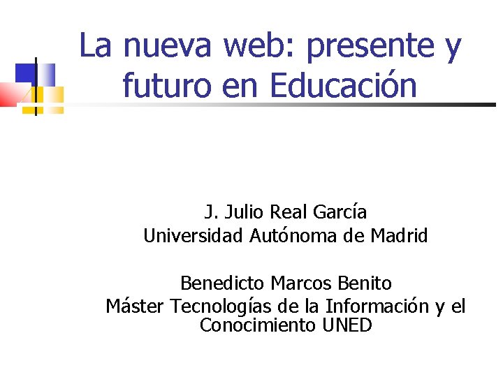 La nueva web: presente y futuro en Educación J. Julio Real García Universidad Autónoma