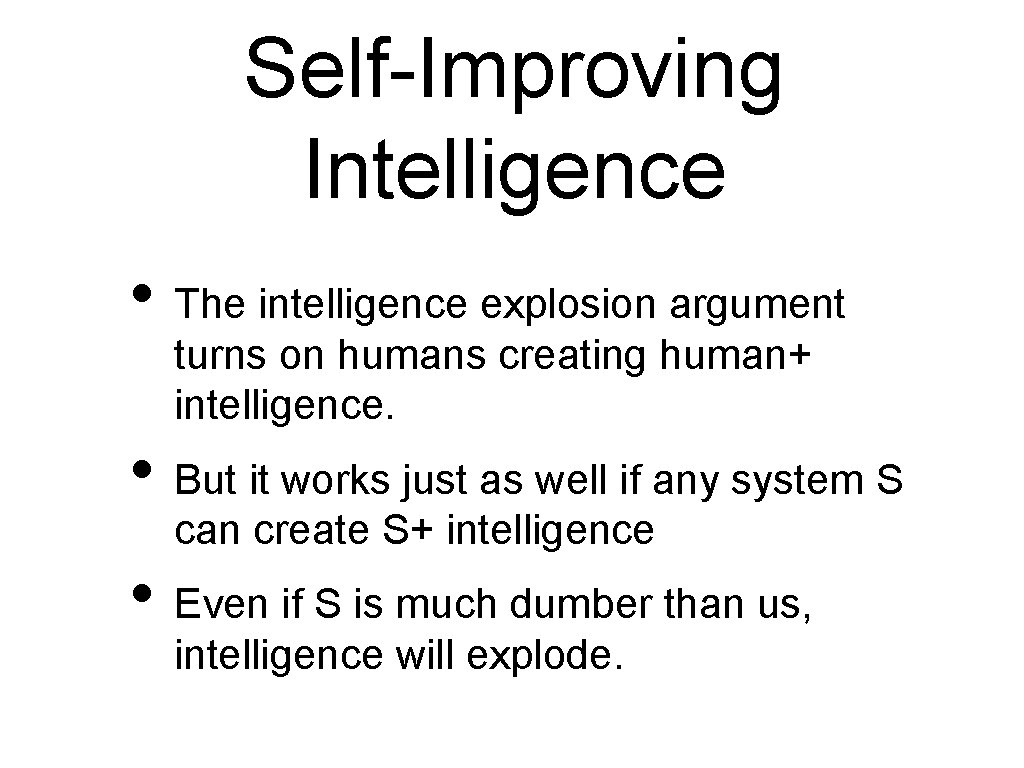 Self-Improving Intelligence • The intelligence explosion argument turns on humans creating human+ intelligence. • Self-Improving Intelligence • The intelligence explosion argument turns on humans creating human+ intelligence. •