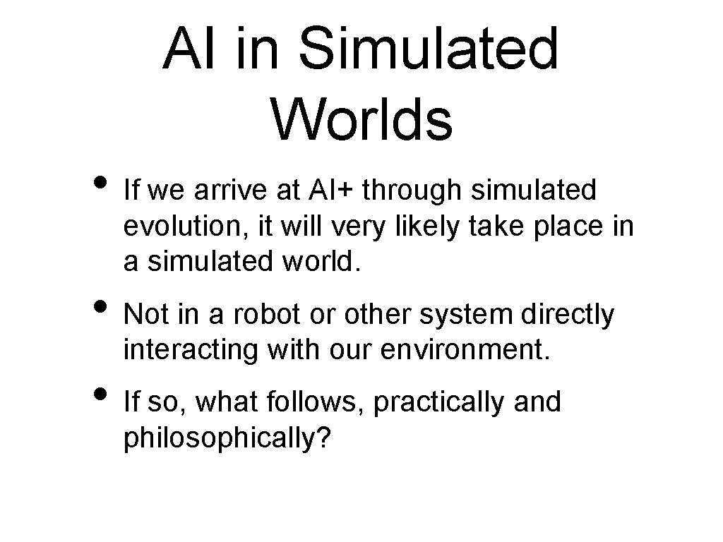 AI in Simulated Worlds • If we arrive at AI+ through simulated evolution, it