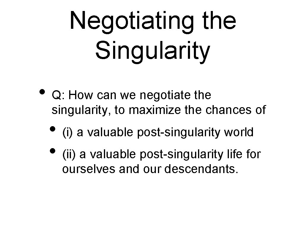 Negotiating the Singularity • Q: How can we negotiate the singularity, to maximize the