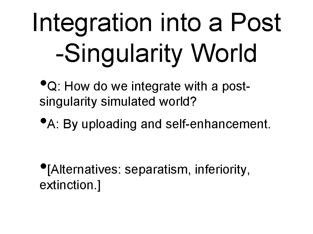 Integration into a Post -Singularity World • Q: How do we integrate with a