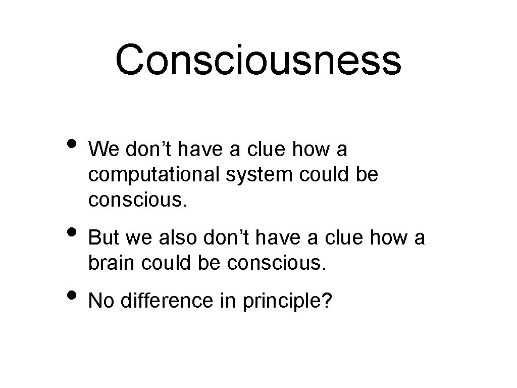 Consciousness • We don’t have a clue how a computational system could be conscious.