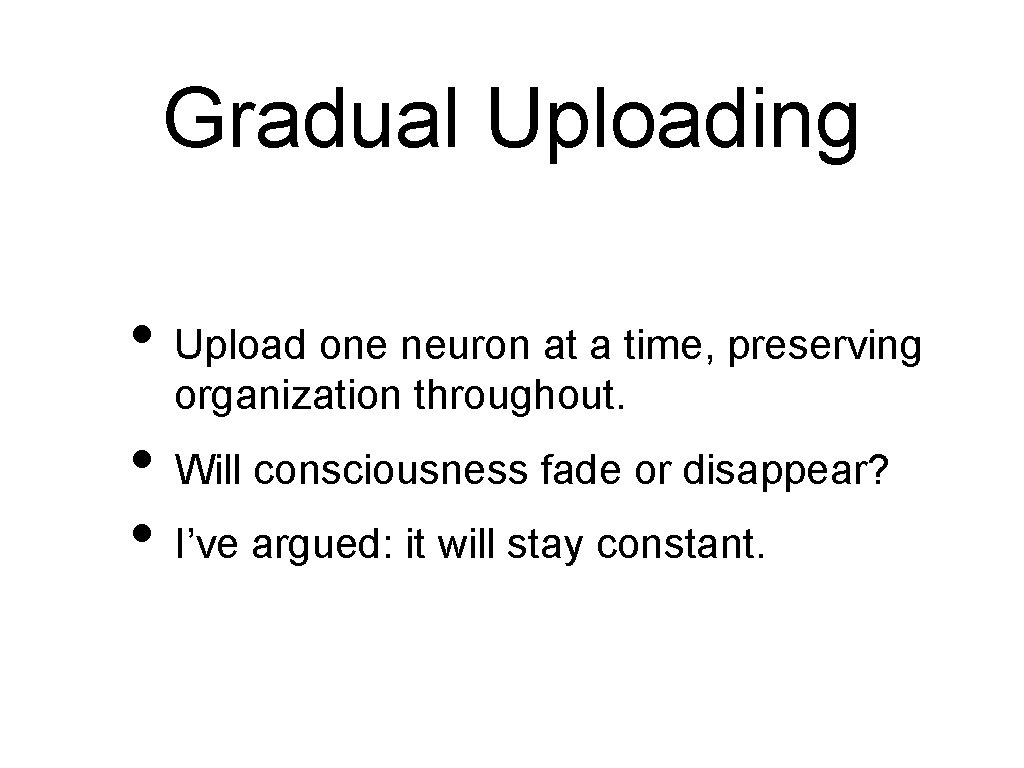 Gradual Uploading • Upload one neuron at a time, preserving organization throughout. • Will