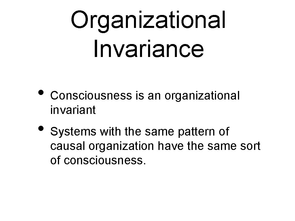 Organizational Invariance • Consciousness is an organizational invariant • Systems with the same pattern Organizational Invariance • Consciousness is an organizational invariant • Systems with the same pattern