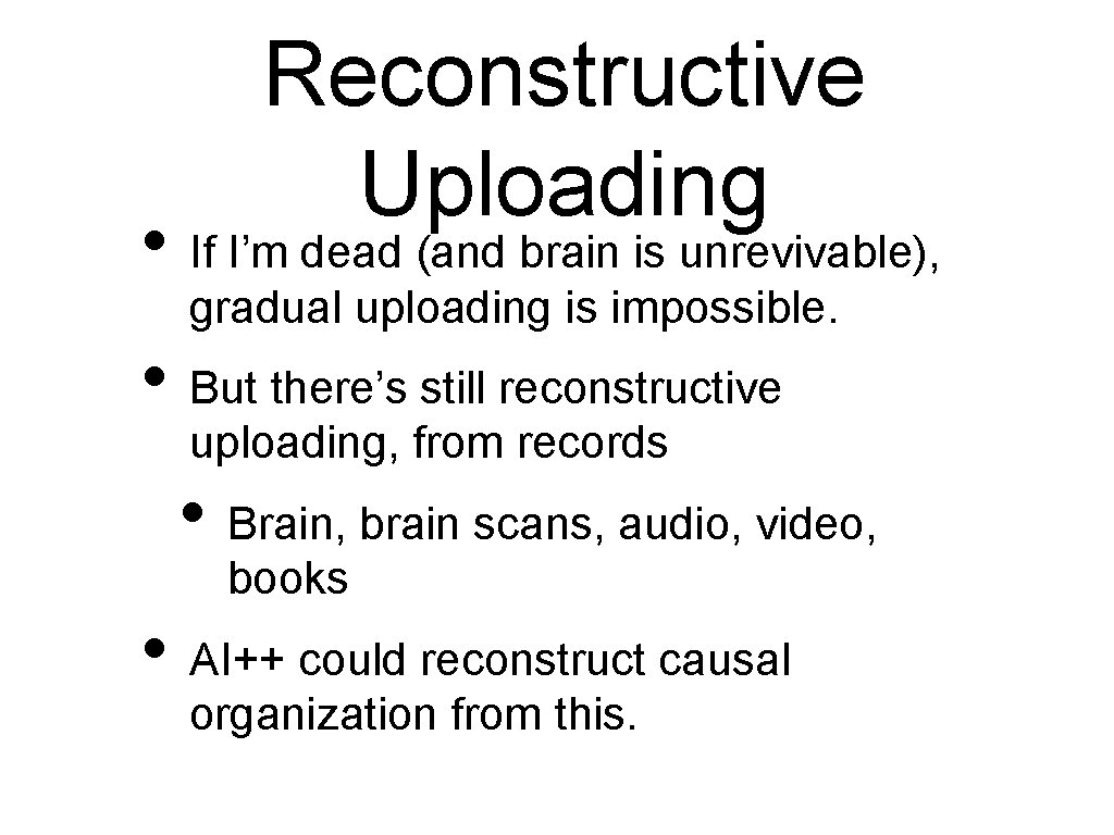 Reconstructive Uploading • If I’m dead (and brain is unrevivable), gradual uploading is impossible. Reconstructive Uploading • If I’m dead (and brain is unrevivable), gradual uploading is impossible.