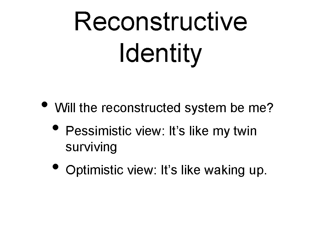 Reconstructive Identity • Will the reconstructed system be me? • Pessimistic view: It’s like