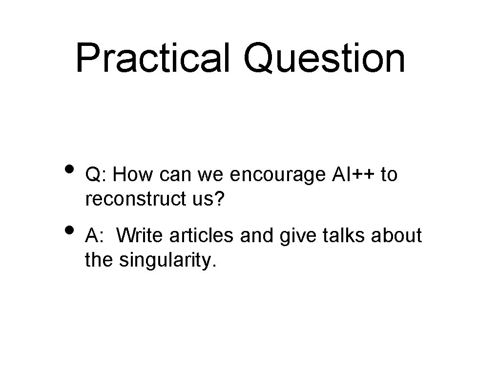 Practical Question • Q: How can we encourage AI++ to reconstruct us? • A: Practical Question • Q: How can we encourage AI++ to reconstruct us? • A: