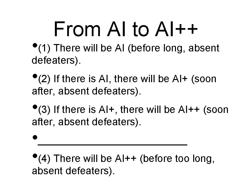From AI to AI++ • (1) There will be AI (before long, absent defeaters). From AI to AI++ • (1) There will be AI (before long, absent defeaters).
