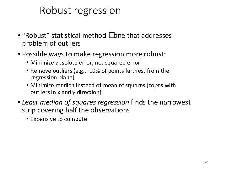 Robust regression • “Robust” statistical method �one that addresses problem of outliers • Possible
