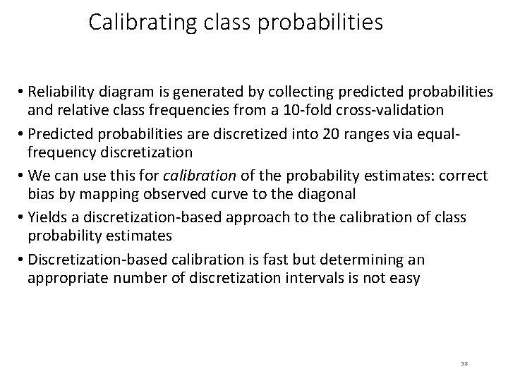 Calibrating class probabilities • Reliability diagram is generated by collecting predicted probabilities and relative
