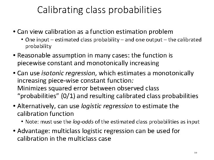 Calibrating class probabilities • Can view calibration as a function estimation problem • One