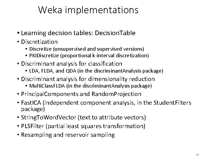 Weka implementations • Learning decision tables: Decision. Table • Discretization • Discretize (unsupervised and