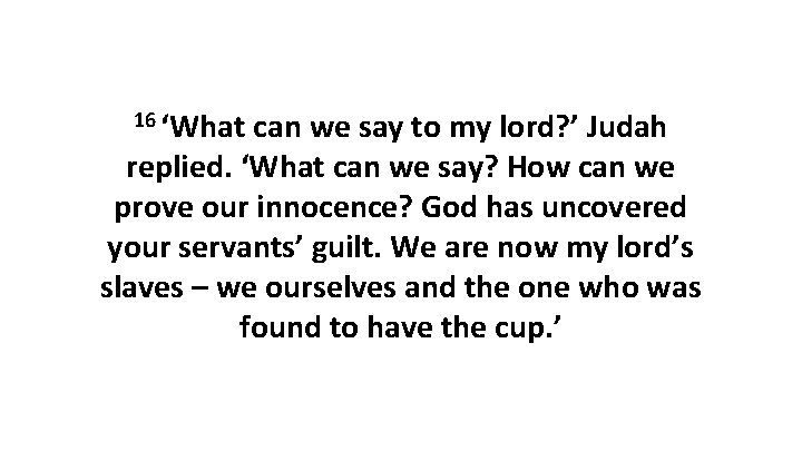 16 ‘What can we say to my lord? ’ Judah replied. ‘What can we
