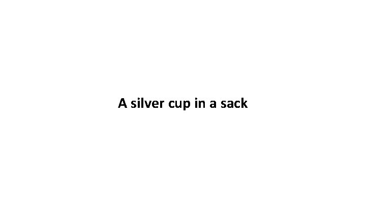 A silver cup in a sack 