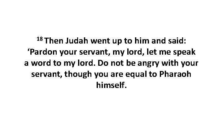 18 Then Judah went up to him and said: ‘Pardon your servant, my lord,