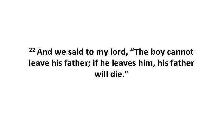 22 And we said to my lord, “The boy cannot leave his father; if