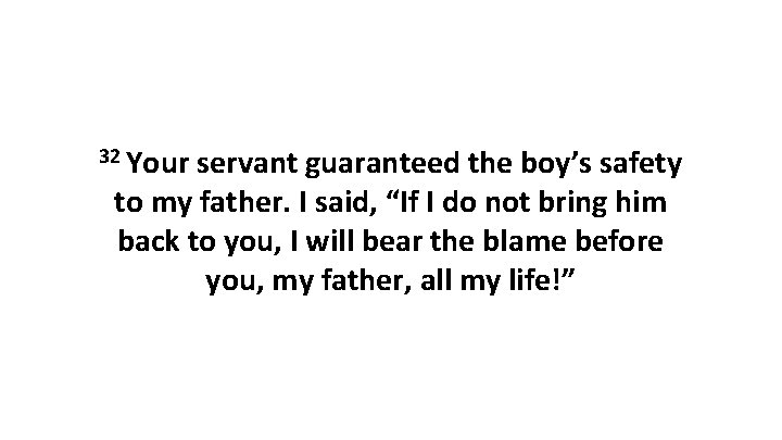 32 Your servant guaranteed the boy’s safety to my father. I said, “If I