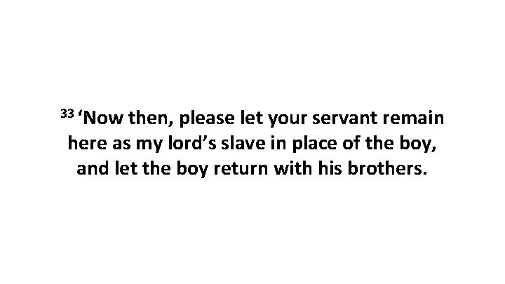 33 ‘Now then, please let your servant remain here as my lord’s slave in