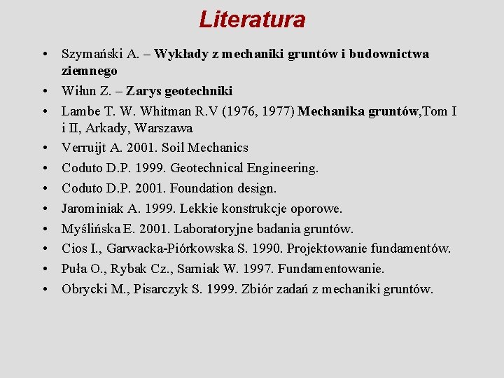 Literatura • Szymański A. – Wykłady z mechaniki gruntów i budownictwa ziemnego • Wiłun