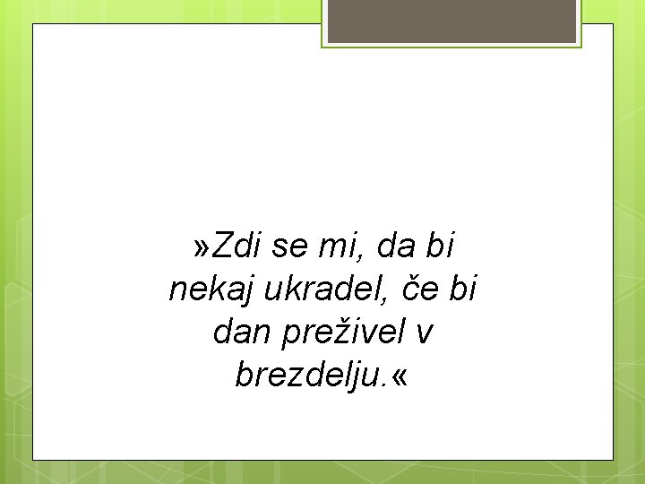 » Zdi se mi, da bi nekaj ukradel, če bi dan preživel v brezdelju.