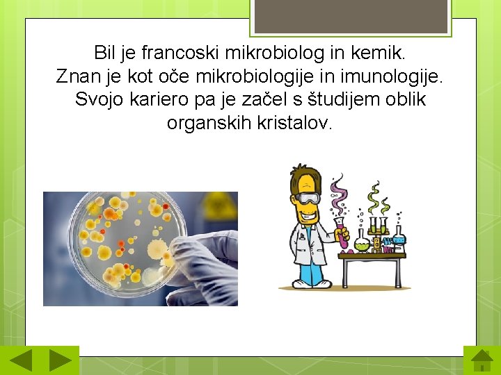 Bil je francoski mikrobiolog in kemik. Znan je kot oče mikrobiologije in imunologije. Svojo