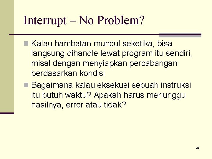 Interrupt – No Problem? n Kalau hambatan muncul seketika, bisa langsung dihandle lewat program