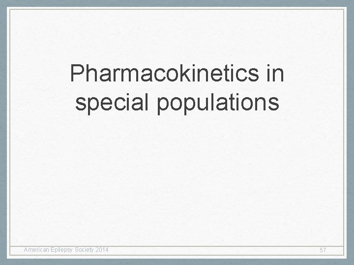 Pharmacokinetics in special populations American Epilepsy Society 2014 57 Pharmacokinetics in special populations American Epilepsy Society 2014 57