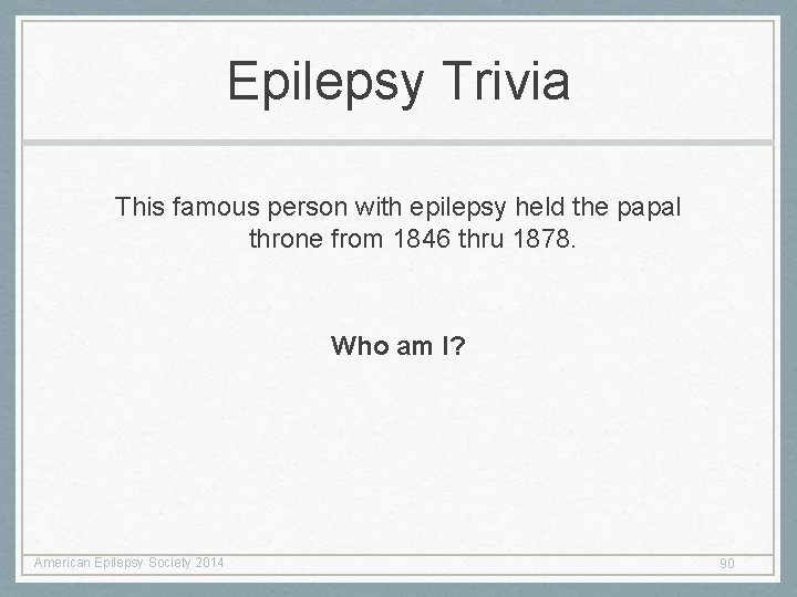 Epilepsy Trivia This famous person with epilepsy held the papal throne from 1846 thru