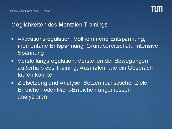 Technische Universität München Möglichkeiten des Mentalen Trainings • Aktivationsregulation: Vollkommene Entspannung, momentane Entspannung, Grundbereitschaft,