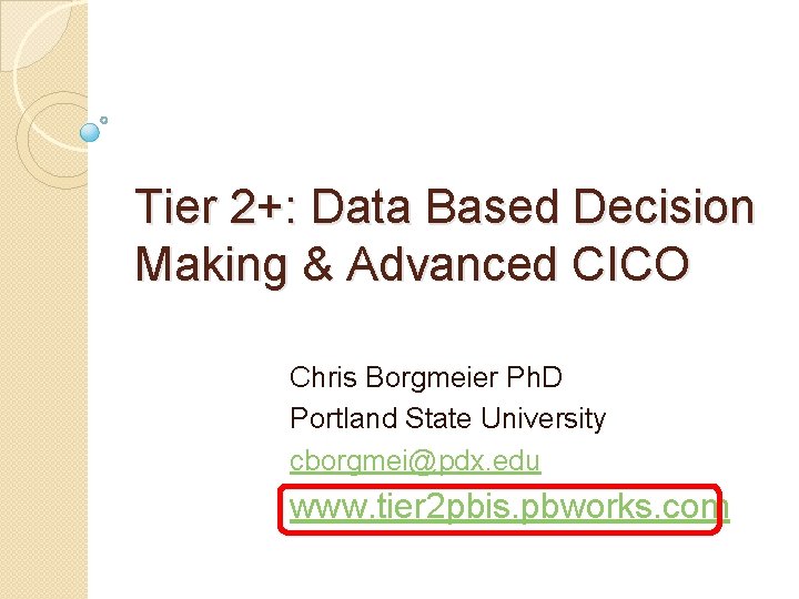 Tier 2+: Data Based Decision Making & Advanced CICO Chris Borgmeier Ph. D Portland
