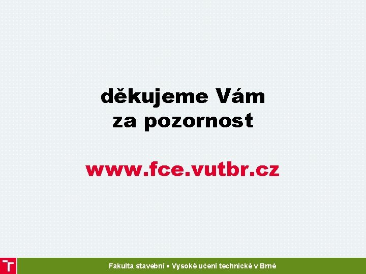 děkujeme Vám za pozornost www. fce. vutbr. cz Fakulta stavební • Vysoké učení technické