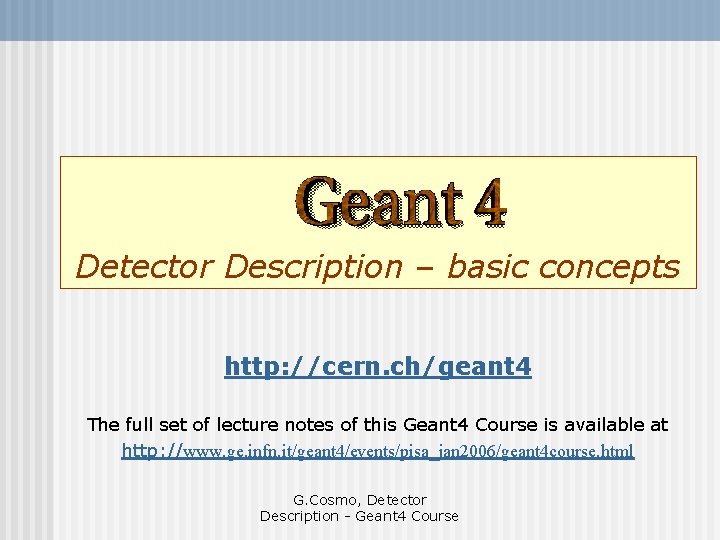 Detector Description – basic concepts http: //cern. ch/geant 4 The full set of lecture
