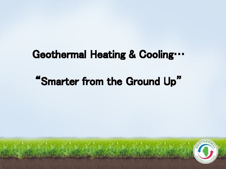 Geothermal Heating & Cooling… “Smarter from the Ground Up” 