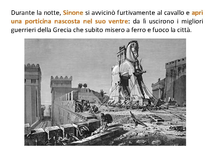 Durante la notte, Sinone si avvicinò furtivamente al cavallo e aprì una porticina nascosta Durante la notte, Sinone si avvicinò furtivamente al cavallo e aprì una porticina nascosta