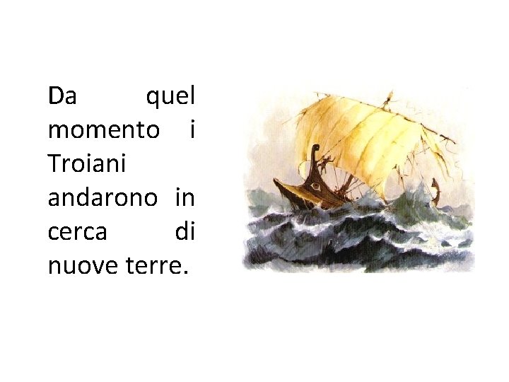Da quel momento i Troiani andarono in cerca di nuove terre. Da quel momento i Troiani andarono in cerca di nuove terre.