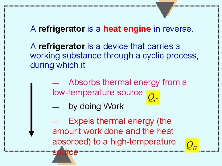 A refrigerator is a heat engine in reverse. A refrigerator is a device that