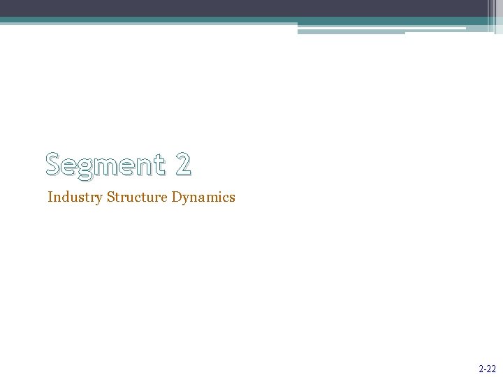Segment 2 Industry Structure Dynamics 2 -22 
