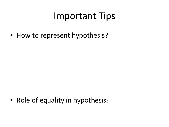 Important Tips • How to represent hypothesis? • Role of equality in hypothesis? 