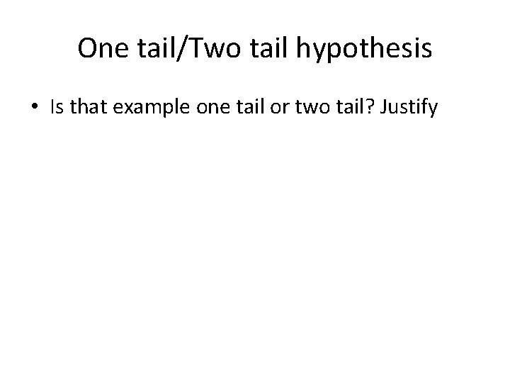 One tail/Two tail hypothesis • Is that example one tail or two tail? Justify