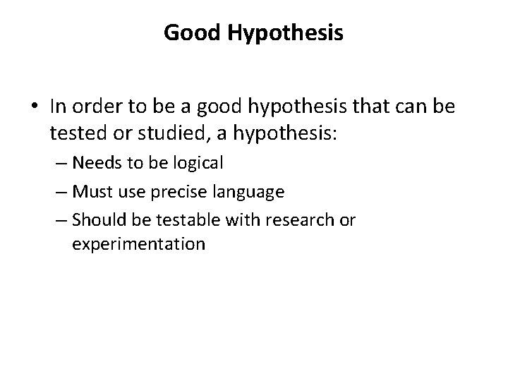 Good Hypothesis • In order to be a good hypothesis that can be tested