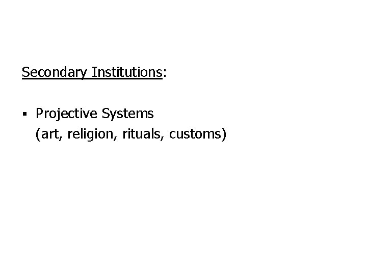 Secondary Institutions: § Projective Systems (art, religion, rituals, customs) 