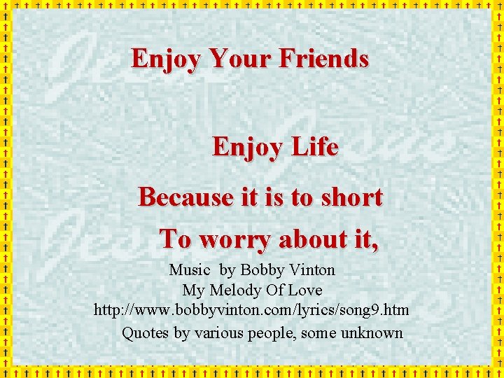 Enjoy Your Friends Enjoy Life Because it is to short To worry about it,