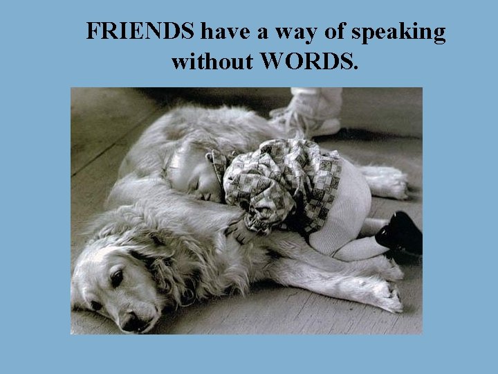 FRIENDS have a way of speaking without WORDS. 