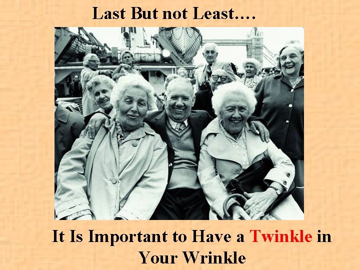 Last But not Least…. It Is Important to Have a Twinkle in Your Wrinkle