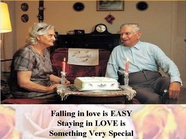 Falling in love is EASY Staying in LOVE is Something Very Special 