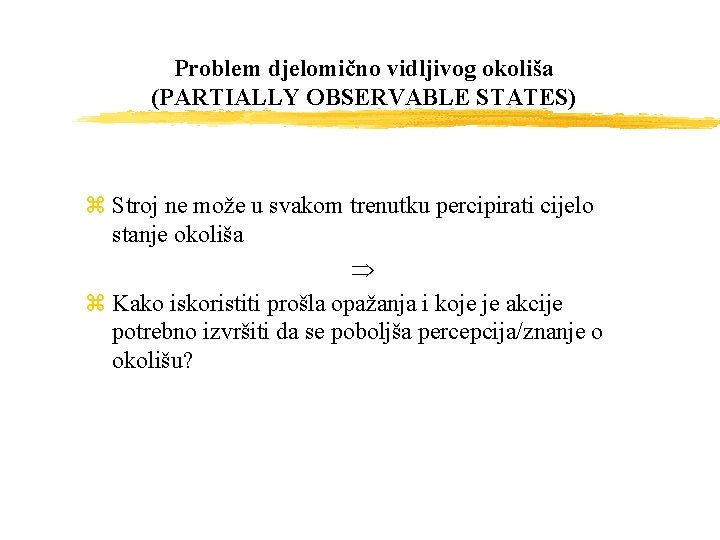 Problem djelomično vidljivog okoliša (PARTIALLY OBSERVABLE STATES) z Stroj ne može u svakom trenutku