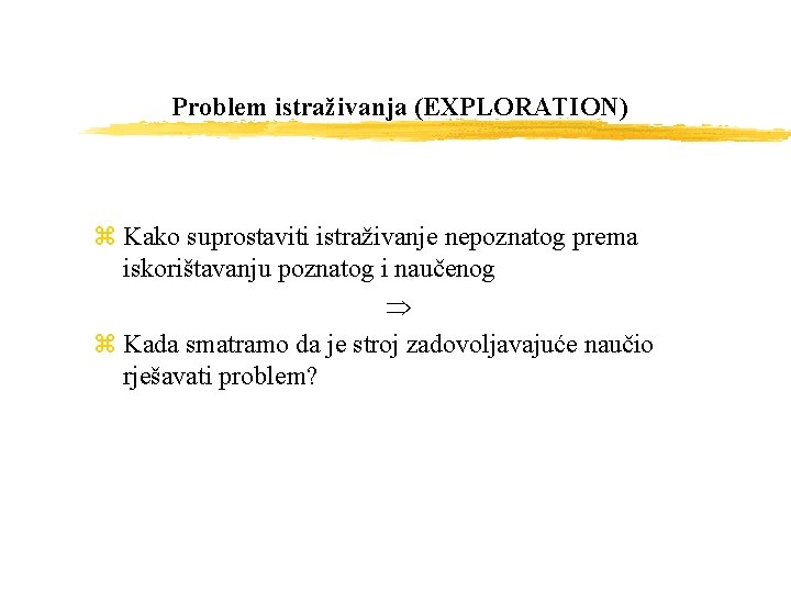 Problem istraživanja (EXPLORATION) z Kako suprostaviti istraživanje nepoznatog prema iskorištavanju poznatog i naučenog z