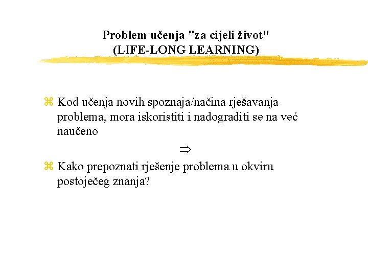 Problem učenja "za cijeli život" (LIFE-LONG LEARNING) z Kod učenja novih spoznaja/načina rješavanja problema,