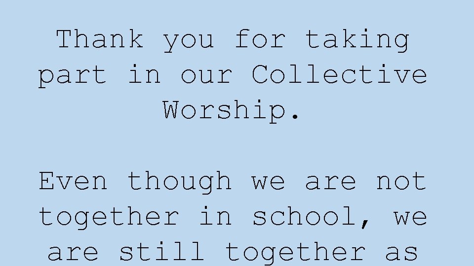 Thank you for taking part in our Collective Worship. Even though we are not